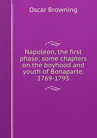 Napoleon, the first phase; some chapters on the boyhood and youth of Bonaparte, 1769-1793
