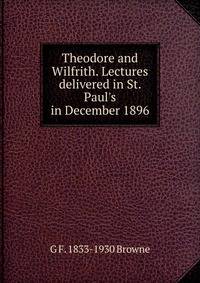 Theodore and Wilfrith. Lectures delivered in St. Paul's in December 1896