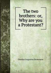 The two brothers: or, Why are you a Protestant?