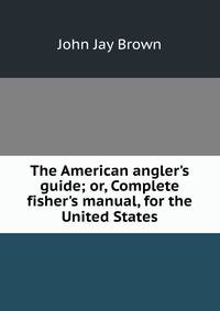 The American angler's guide; or, Complete fisher's manual, for the United States