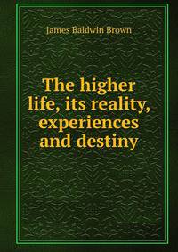 The higher life, its reality, experiences and destiny