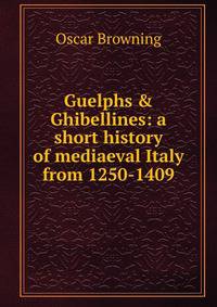 Guelphs &amp; Ghibellines: a short history of mediaeval Italy from 1250-1409
