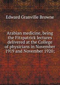 Arabian medicine, being the Fitzpatrick lectures delivered at the College of physicians in November 1919 and November 1920;