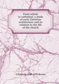 From schola to cathedral: a study of early Christian architecture and its relation to the life of the church