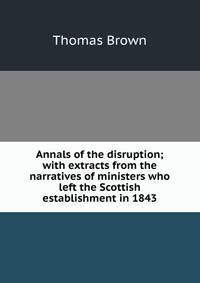 Annals of the disruption; with extracts from the narratives of ministers who left the Scottish establishment in 1843