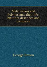Melanesians and Polynesians; their life-histories described and compared