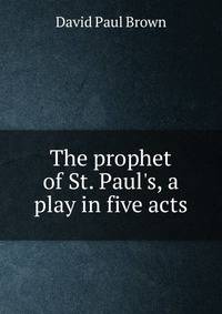 The prophet of St. Paul's, a play in five acts