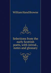 Selections from the early Scottish poets, with introd., notes and glossary