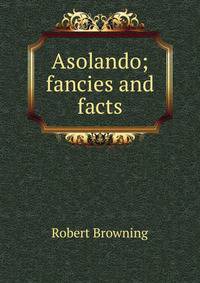 Asolando; fancies and facts