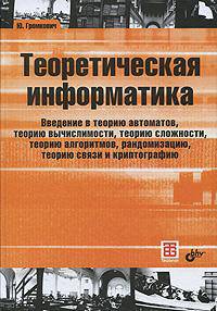 Теоретическая информатика. Введение в теорию автоматов, теорию вычислимости, теорию сложности, теорию алгоритмов, рандомизацию, теорию связи и криптографию