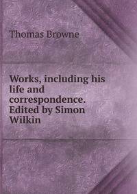 Works, including his life and correspondence. Edited by Simon Wilkin
