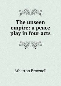The unseen empire: a peace play in four acts
