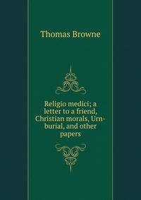 Religio medici; a letter to a friend, Christian morals, Urn-burial, and other papers