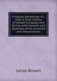 Kingsley geneology sic: with a brief history of Joseph Kingsley and family, with records and sketches of his ancestry and descendants