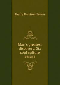 Man's greatest discovery. Six soul culture essays