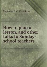 How to plan a lesson, and other talks to Sunday-school teachers