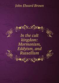In the cult kingdom: Mormonism, Eddyism, and Russellism