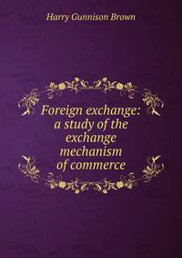 Foreign exchange: a study of the exchange mechanism of commerce
