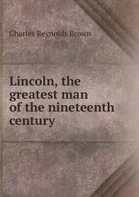 Lincoln, the greatest man of the nineteenth century