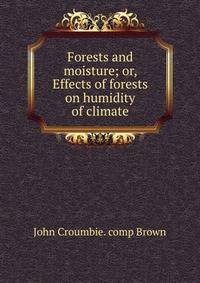 Forests and moisture; or, Effects of forests on humidity of climate