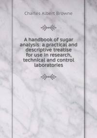 A handbook of sugar analysis: a practical and descriptive treatise for use in research, technical and control laboratories