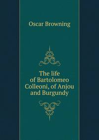 The life of Bartolomeo Colleoni, of Anjou and Burgundy