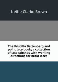 The Priscilla Battenberg and point lace book; a collection of lace stitches with working directions for braid laces