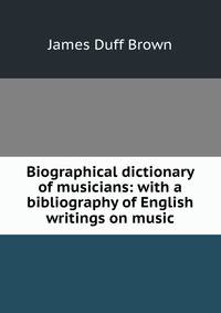 Biographical dictionary of musicians: with a bibliography of English writings on music