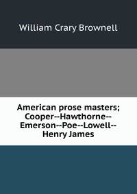 American prose masters; Cooper--Hawthorne--Emerson--Poe--Lowell--Henry James