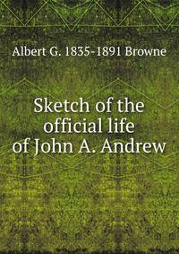 Sketch of the official life of John A. Andrew
