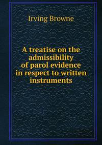 A treatise on the admissibility of parol evidence in respect to written instruments
