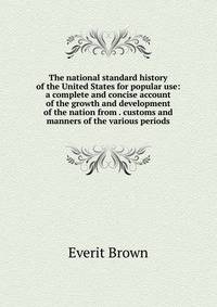 The national standard history of the United States for popular use: a complete and concise account of the growth and development of the nation from . customs and manners of the various periods