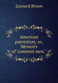 American patriotism; or, Memoirs of "common men."