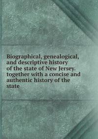 Biographical, genealogical, and descriptive history of the state of New Jersey. together with a concise and authentic history of the state