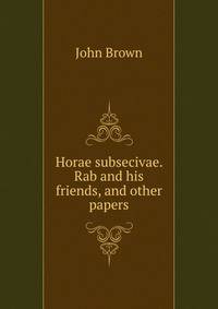 Horae subsecivae. Rab and his friends, and other papers