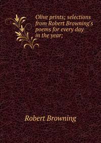 Olive prints; selections from Robert Browning's poems for every day in the year;