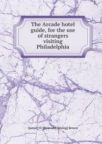 The Arcade hotel guide, for the use of strangers visiting Philadelphia