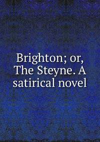 Brighton; or, The Steyne. A satirical novel