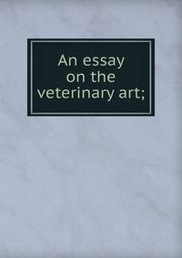 An essay on the veterinary art;