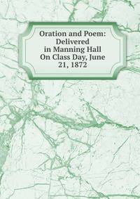 Oration and Poem: Delivered in Manning Hall On Class Day, June 21, 1872