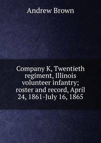 Company K, Twentieth regiment, Illinois volunteer infantry; roster and record, April 24, 1861-July 16, 1865