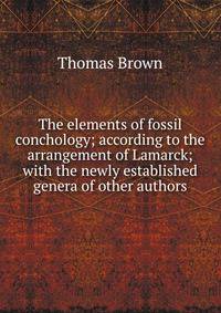 The elements of fossil conchology; according to the arrangement of Lamarck; with the newly established genera of other authors