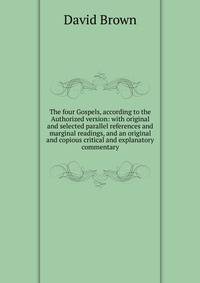 The four Gospels, according to the Authorized version: with original and selected parallel references and marginal readings, and an original and copious critical and explanatory commentary