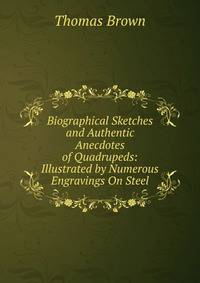 Biographical Sketches and Authentic Anecdotes of Quadrupeds: Illustrated by Numerous Engravings On Steel