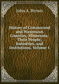 History of Cottonwood and Watonwan Counties, Minnesota: Their People, Industries, and Institutions, Volume 1