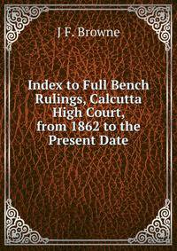 Index to Full Bench Rulings, Calcutta High Court, from 1862 to the Present Date