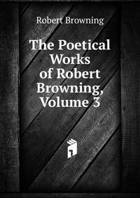 The Poetical Works of Robert Browning, Volume 3
