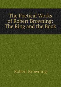The Poetical Works of Robert Browning: The Ring and the Book