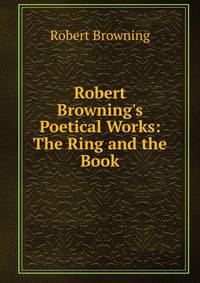 Robert Browning's Poetical Works: The Ring and the Book