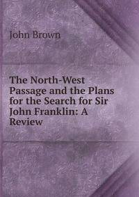 The North-West Passage and the Plans for the Search for Sir John Franklin: A Review